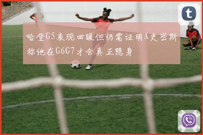 哈登G5表现回暖但仍需证明A史密斯称他在G6G7才会真正隐身