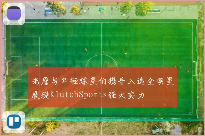 老詹与年轻球星们携手入选全明星展现KlutchSports强大实力