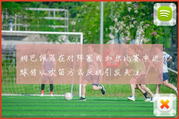 姆巴佩若在对阵塞内加尔比赛中进球将以吹笛方式庆祝引发关注