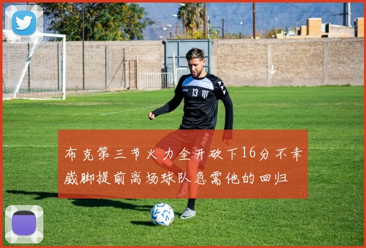 布克第三节火力全开砍下16分不幸崴脚提前离场球队急需他的回归