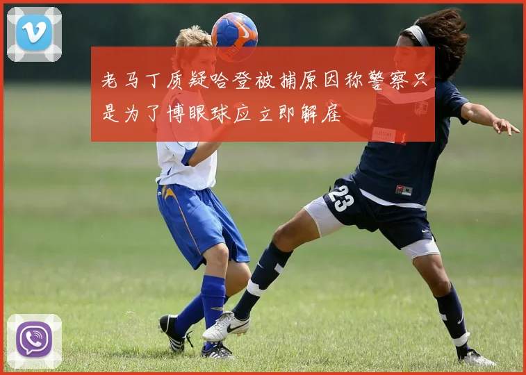 老马丁质疑哈登被捕原因称警察只是为了博眼球应立即解雇