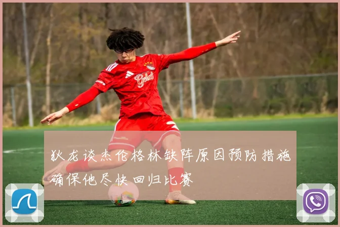 狄龙谈杰伦格林缺阵原因预防措施确保他尽快回归比赛