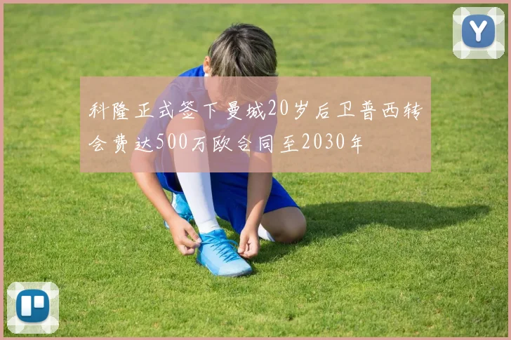 科隆正式签下曼城20岁后卫普西转会费达500万欧合同至2030年