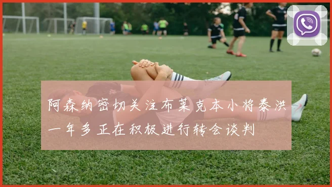 阿森纳密切关注布莱克本小将泰洪一年多正在积极进行转会谈判