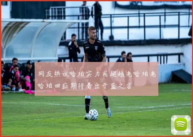 网友热议哈珀实力或超越老哈珀老哈珀回应期待青出于蓝之言